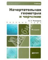 Анатольевич Альберт Чекмарев - Начертательная геометрия и черчение: Учебник для бакалавров