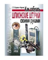 Л. С. Корякин-Черняк - Как собрать шпионские штучки своими руками