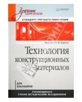 Т. М. Коротких Г., А. Алексеев М., Ю. Барон - Технология конструкционных материалов. Учебник для вузов
