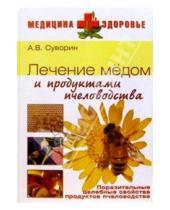 Васильевич Алексей Суворин - Лечение медом и продуктами пчеловодства